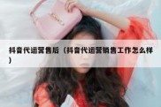 抖音代运营售后（抖音代运营销售工作怎么样）