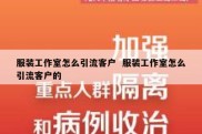 服装工作室怎么引流客户  服装工作室怎么引流客户的