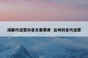 成都代运营抖音方案费用  达州抖音代运营