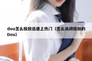 dou怎么投放迅速上热门（怎么关闭投放的Dou）