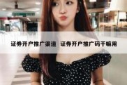 证券开户推广渠道  证券开户推广码干嘛用