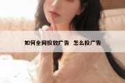 如何全网投放广告  怎么投广告