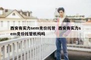 西安有实力sem竞价托管  西安有实力sem竞价托管机构吗
