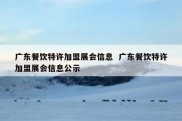 广东餐饮特许加盟展会信息  广东餐饮特许加盟展会信息公示
