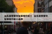 汕头连锁餐饮加盟排行前十  汕头连锁餐饮加盟排行前十品牌
