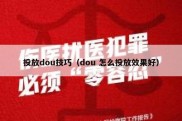 投放dou技巧（dou 怎么投放效果好）