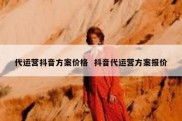 代运营抖音方案价格  抖音代运营方案报价