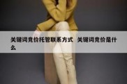 关键词竞价托管联系方式  关键词竞价是什么
