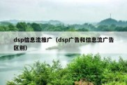 dsp信息流推广（dsp广告和信息流广告区别）