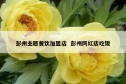 彭州主题餐饮加盟店  彭州网红店吃饭