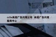 cctv央视广告代理公司  央视广告代理服务中心