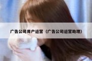 广告公司用户运营（广告公司运营助理）
