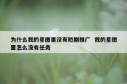 为什么我的星图里没有短剧推广  我的星图里怎么没有任务