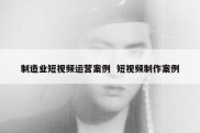 制造业短视频运营案例  短视频制作案例