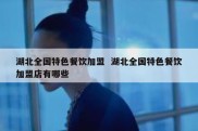 湖北全国特色餐饮加盟  湖北全国特色餐饮加盟店有哪些