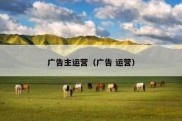 广告主运营（广告 运营）