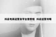 抖店电商运营自学全套教程  抖店运营攻略