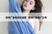 深圳广告投放代运营  深圳广告推广公司