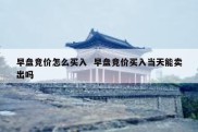早盘竞价怎么买入  早盘竞价买入当天能卖出吗