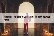 短剧推广计划官方入口任务  短剧大赛活动宣传