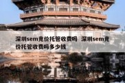 深圳sem竞价托管收费吗  深圳sem竞价托管收费吗多少钱