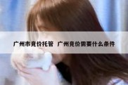 广州市竞价托管  广州竞价需要什么条件