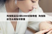 淘宝新店从0到1000访客教程  淘宝新店怎么增加访客量