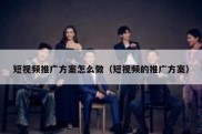短视频推广方案怎么做（短视频的推广方案）