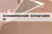 长沙抖音培训招生代运营（长沙抖音代运营团队）