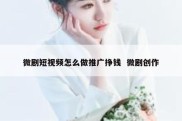 微剧短视频怎么做推广挣钱  微剧创作