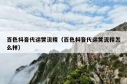 百色抖音代运营流程（百色抖音代运营流程怎么样）