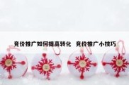 竞价推广如何提高转化  竞价推广小技巧