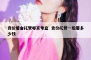 竞价后台托管哪家专业  竞价托管一般要多少钱