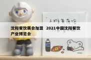 沈阳餐饮展会加盟  2021中国沈阳餐饮产业博览会