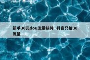 新手30元dou流量扶持  抖音只给30流量