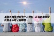 永城百度竞价托管中心地址  永城百度竞价托管中心地址在哪里