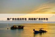 推广竞价竞价外包  网络推广竞价外包