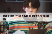 潮州竞价账户托管怎么收费（竞价托管如何托管）