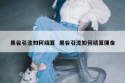 黑谷引流如何结算  黑谷引流如何结算佣金