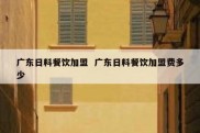 广东日料餐饮加盟  广东日料餐饮加盟费多少