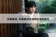 抖音截流  抖音截流引流的方法和技巧