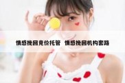 情感挽回竞价托管  情感挽回机构套路