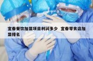 宜春餐饮加盟项目利润多少  宜春零食店加盟排名
