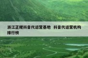 浙江正规抖音代运营基地  抖音代运营机构排行榜
