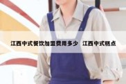 江西中式餐饮加盟费用多少  江西中式糕点