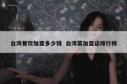 台湾餐饮加盟多少钱  台湾菜加盟店排行榜