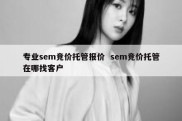 专业sem竞价托管报价  sem竞价托管在哪找客户