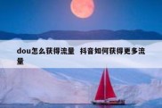 dou怎么获得流量  抖音如何获得更多流量