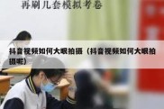 抖音视频如何大眼拍摄（抖音视频如何大眼拍摄呢）