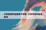 江苏轻餐饮加盟哪个好做  江苏专业的轻食培训